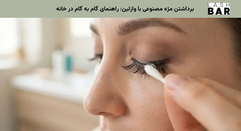 برداشتن مژه مصنوعی با وازلین: راهنمای گام به گام در خانه