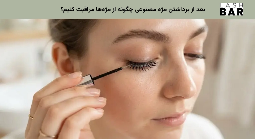بعد از برداشتن مژه مصنوعی چگونه از مژهها مراقبت کنیم؟